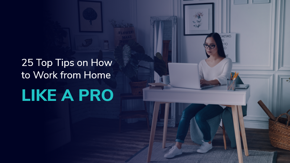 25 Top Tips on How to Work from Home Like a Pro